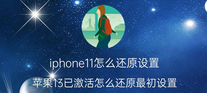 iphone11怎么还原设置 苹果13已激活怎么还原最初设置？